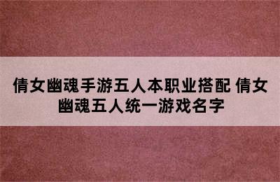 倩女幽魂手游五人本职业搭配 倩女幽魂五人统一游戏名字